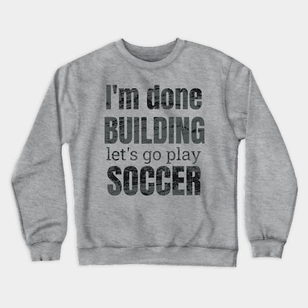 I'm done building let's go play soccer Crewneck Sweatshirt by NdisoDesigns